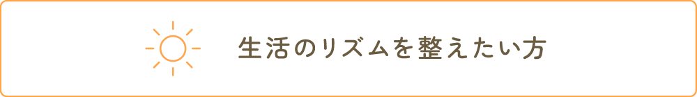 生活のリズムを整えたい方