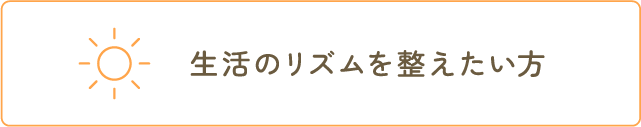 生活のリズムを整えたい方