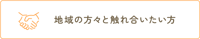 地域の方々と触れ合いたい方