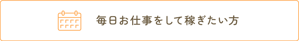 毎日お仕事をして稼ぎたい方