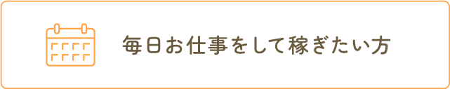 毎日お仕事をして稼ぎたい方