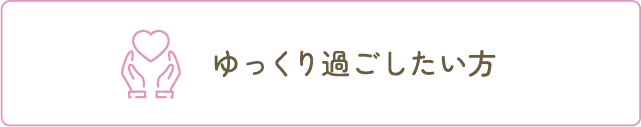 ゆっくり過ごしたい方