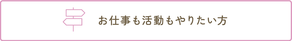 お仕事も活動もやりたい方