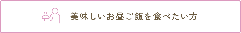 美味しいお昼ご飯を食べたい方